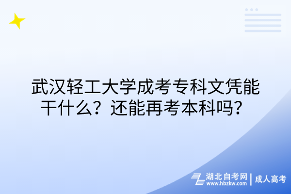 武漢輕工大學(xué)成考專科文憑能干什么？還能再考本科嗎？