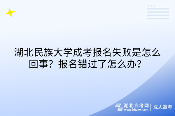 湖北民族大學(xué)成考報名失敗是怎么回事？報名錯過了怎么辦？