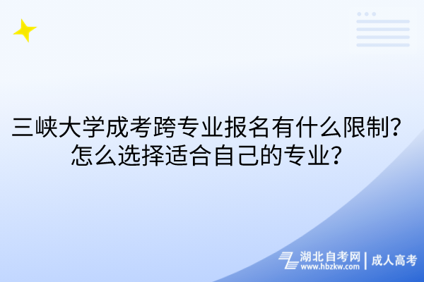 三峽大學(xué)成考跨專業(yè)報(bào)名有什么限制？怎么選擇適合自己的專業(yè)？