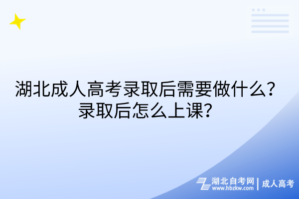 湖北成人高考錄取后需要做什么？錄取后怎么上課？