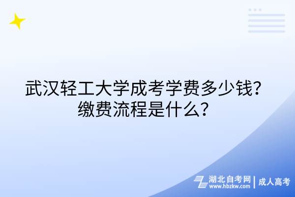 武漢輕工大學(xué)成考學(xué)費(fèi)多少錢？繳費(fèi)流程是什么？