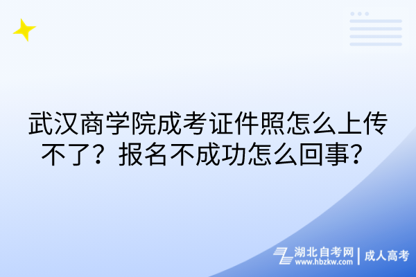 武漢商學(xué)院成考證件照怎么上傳不了？報名不成功怎么回事？