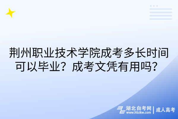 荊州職業(yè)技術(shù)學(xué)院成考多長(zhǎng)時(shí)間可以畢業(yè)？成考文憑有用嗎？