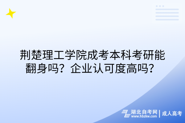荊楚理工學(xué)院成考本科考研能翻身嗎？企業(yè)認(rèn)可度高嗎？