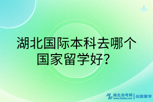 湖北國際本科去哪個(gè)國家留學(xué)好？