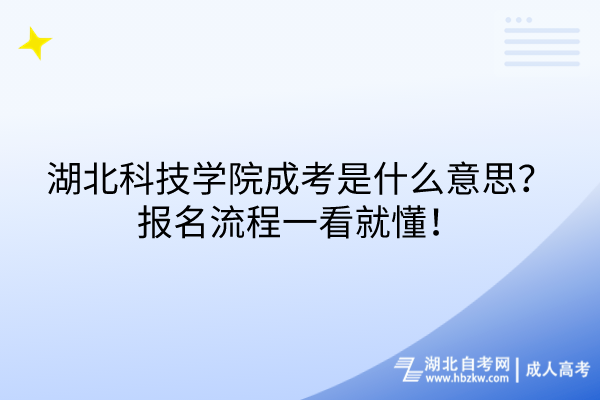湖北科技學院成考是什么意思？報名流程一看就懂！