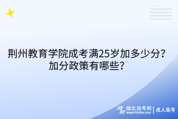 荊州教育學院成考滿25歲加多少分？加分政策有哪些？