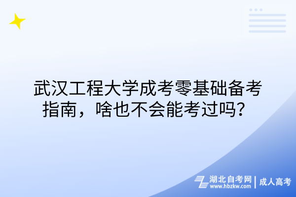 武漢工程大學(xué)成考零基礎(chǔ)備考指南，啥也不會(huì)能考過(guò)嗎？