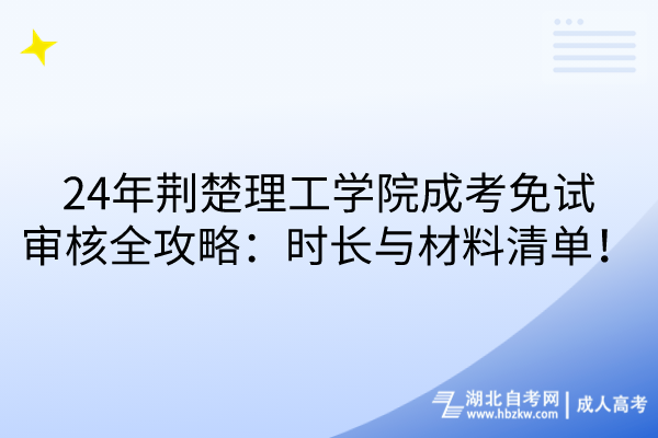 24年荊楚理工學(xué)院成考免試審核全攻略：時(shí)長(zhǎng)與材料清單！