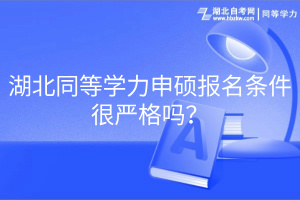 湖北同等學(xué)力申碩報名條件很嚴格嗎？