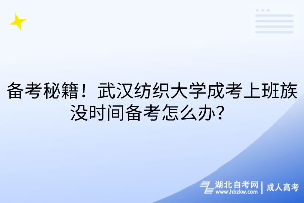 備考秘籍！武漢紡織大學(xué)成考上班族沒時(shí)間備考怎么辦？