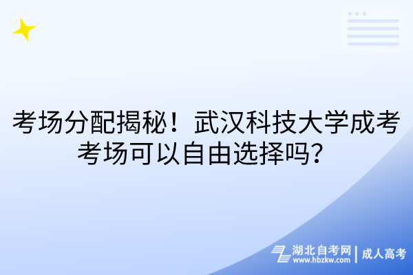 考場分配大揭秘！武漢科技大學(xué)成考考場可以自由選擇嗎？