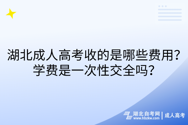 湖北成人高考收的是哪些費(fèi)用？學(xué)費(fèi)是一次性交全嗎？