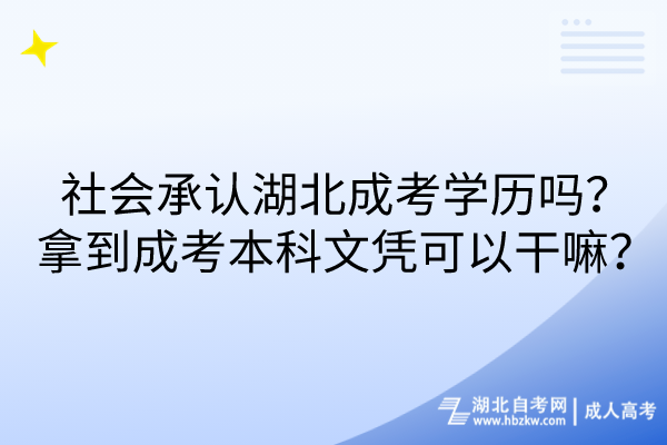 社會(huì)承認(rèn)湖北成考學(xué)歷嗎？拿到成考本科文憑可以干嘛？