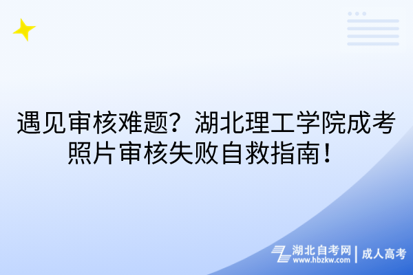 遇見(jiàn)審核難題？湖北理工學(xué)院成考照片審核失敗自救指南！