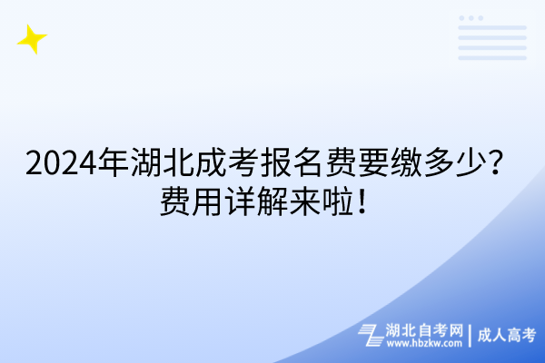 2024年湖北成考報名費要繳多少？費用詳解來啦！