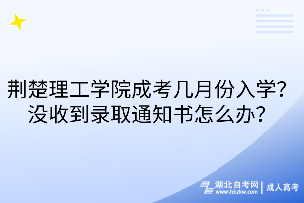 荊楚理工學(xué)院成考幾月份入學(xué)？沒(méi)收到錄取通知書(shū)怎么辦？