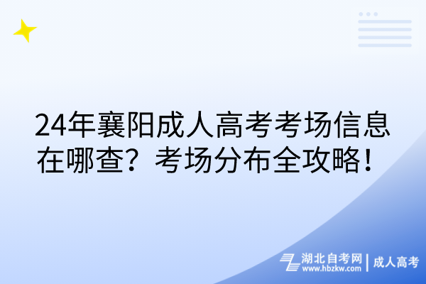 24年襄陽成人高考考場信息在哪查？考場分布全攻略！