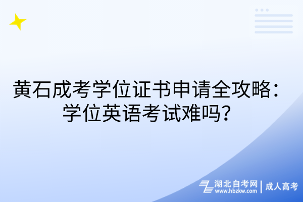 黃石成考學(xué)位證書申請全攻略：學(xué)位英語考試難嗎？