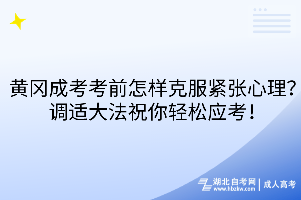 黃岡成考考前怎樣克服緊張心理？調(diào)適大法祝你輕松應(yīng)考！