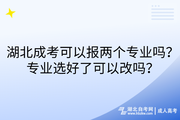 湖北成考可以報(bào)兩個(gè)專業(yè)嗎？專業(yè)選好了可以改嗎？