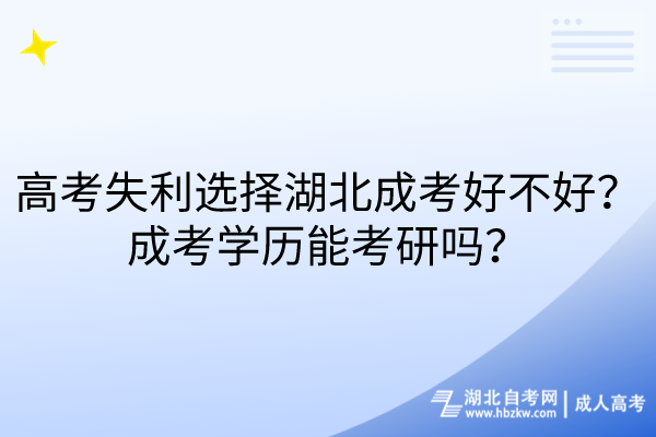 高考失利選擇湖北成考好不好？成考學(xué)歷能考研嗎？