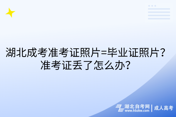 湖北成考準(zhǔn)考證照片=畢業(yè)證照片？準(zhǔn)考證丟了怎么辦？