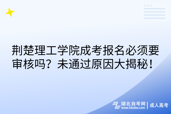 荊楚理工學(xué)院成考報(bào)名必須要審核嗎？未通過(guò)原因大揭秘！