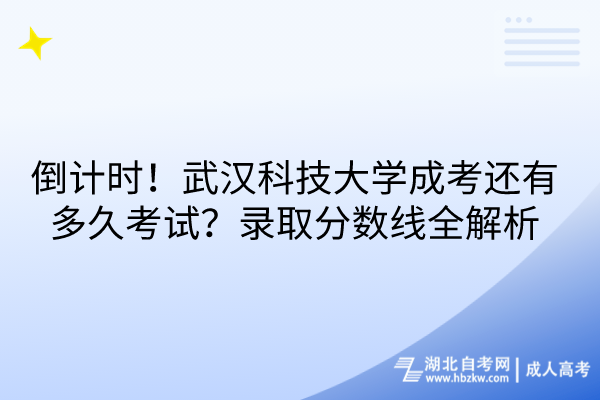 倒計(jì)時(shí)！武漢科技大學(xué)成考還有多久考試？錄取分?jǐn)?shù)線全解析