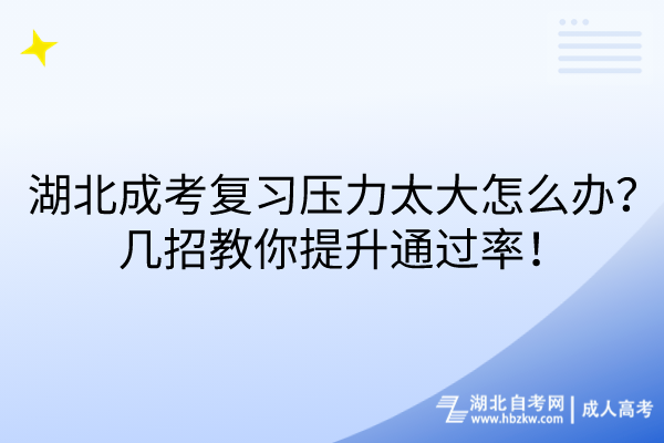 湖北成考復(fù)習(xí)壓力太大怎么辦？幾招教你提升通過率！