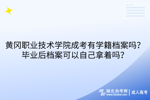 黃岡職業(yè)技術(shù)學(xué)院成考有學(xué)籍檔案嗎？畢業(yè)后檔案可以自己拿著嗎？