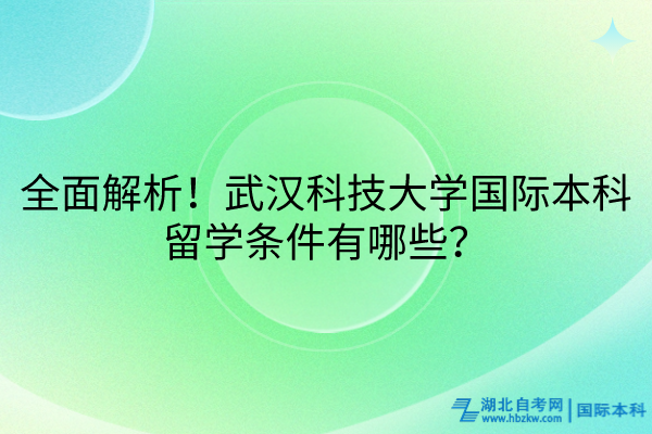 全面解析！武漢科技大學(xué)國際本科留學(xué)條件有哪些？