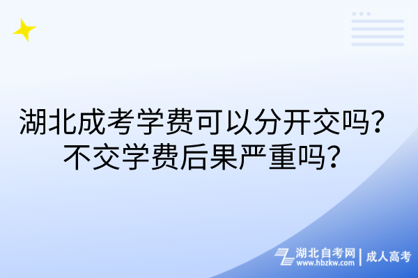 湖北成考學費可以分開交嗎？不交學費后果嚴重嗎？