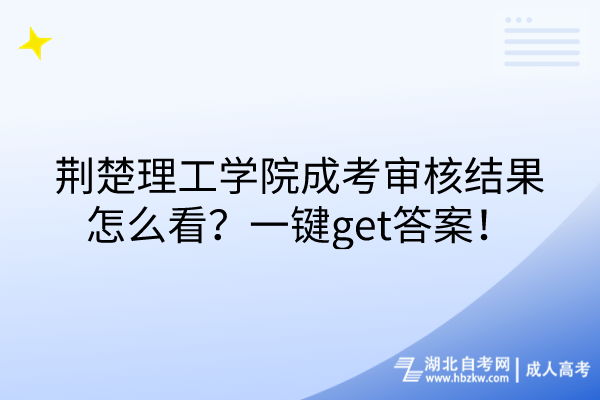荊楚理工學(xué)院成考審核結(jié)果怎么看？一鍵get答案！