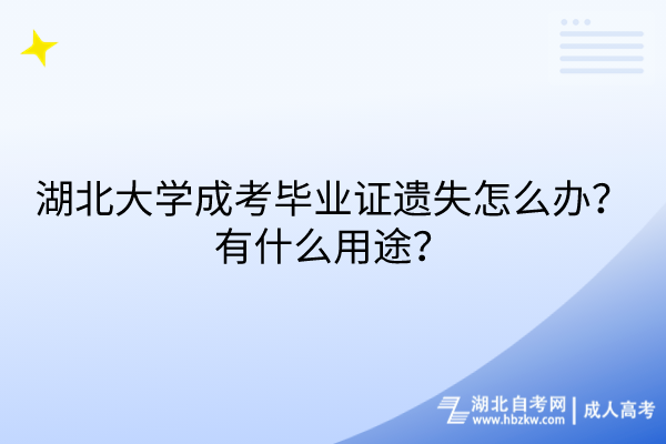 湖北大學成考畢業(yè)證遺失怎么辦？有什么用途？