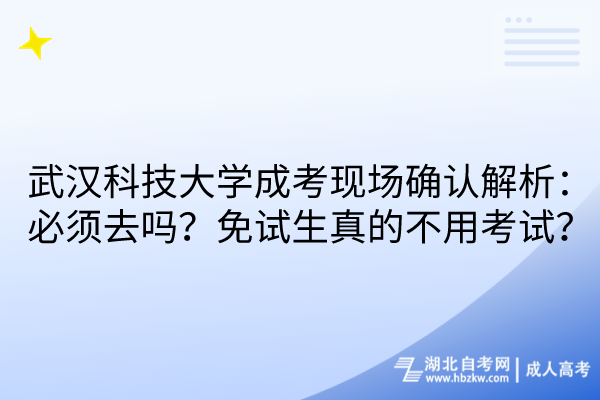 武漢科技大學(xué)成考現(xiàn)場(chǎng)確認(rèn)解析：必須去嗎？免試生真的不用考試？