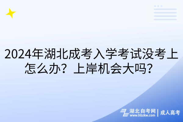 2024年湖北成考入學(xué)考試沒考上怎么辦？上岸機會大嗎？