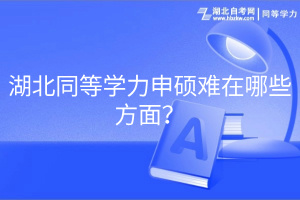 湖北同等學(xué)力申碩難在哪些方面？