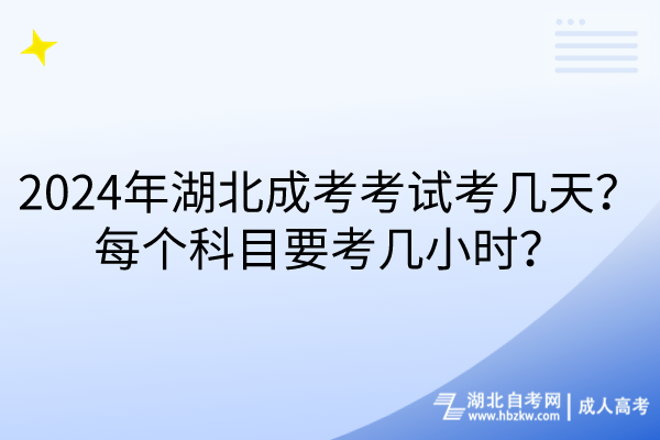 2024年湖北成考考試考幾天？每個科目要考幾小時？