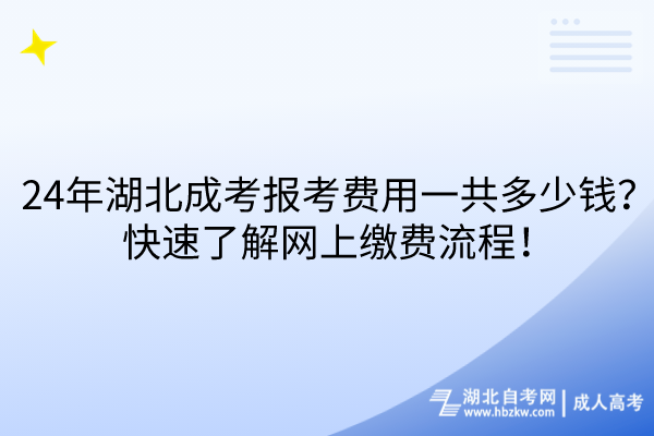 24年湖北成考報考費用一共多少錢？快速了解網(wǎng)上繳費流程！
