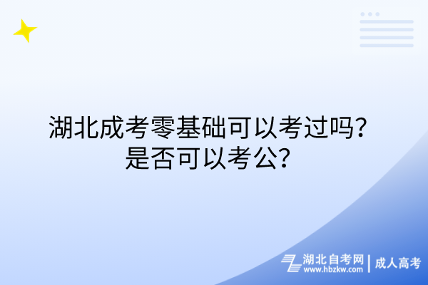 湖北成考零基礎(chǔ)可以考過嗎？是否可以考公？