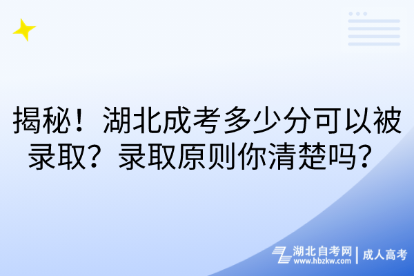 揭秘！湖北成考多少分可以被錄取？錄取原則你清楚嗎？