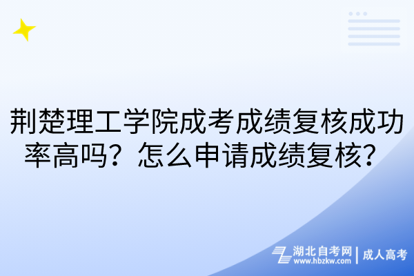 荊楚理工學(xué)院成考成績復(fù)核成功率高嗎？怎么申請成績復(fù)核？