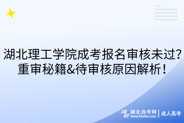 湖北理工學(xué)院成考報(bào)名審核未過？重審秘籍&待審核原因解析！