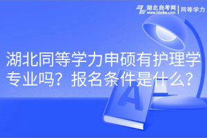 湖北同等學(xué)力申碩有護理學(xué)專業(yè)嗎？報名條件是什么？