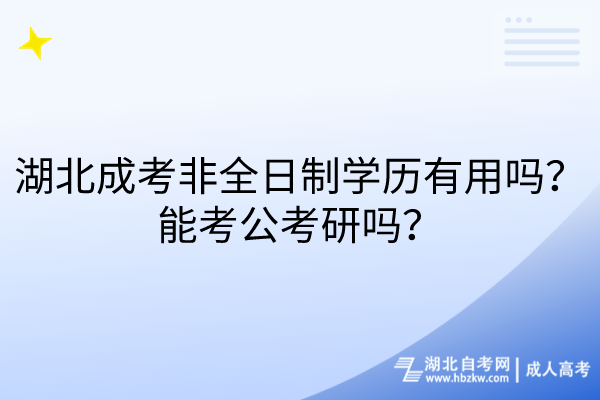 湖北成考非全日制學(xué)歷有用嗎？能考公考研嗎？