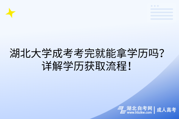 湖北大學成考考完就能拿學歷嗎？詳解學歷獲取流程！