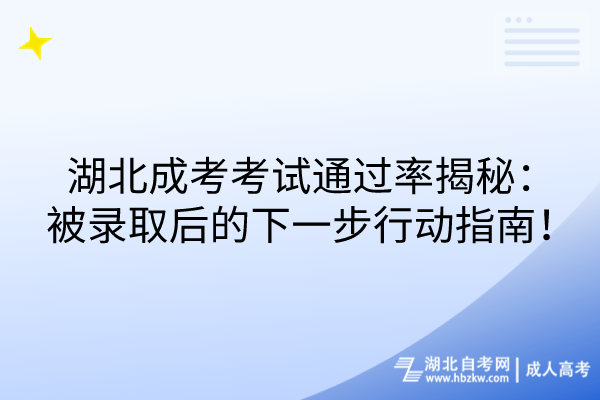 湖北成考考試通過率揭秘：被錄取后的下一步行動指南！