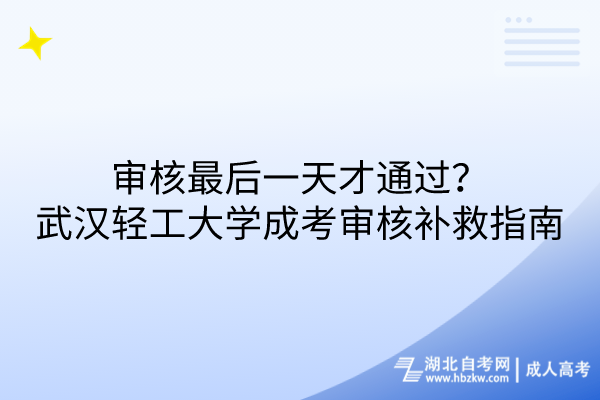 審核最后一天才通過？武漢輕工大學(xué)成考審核補救措施指南