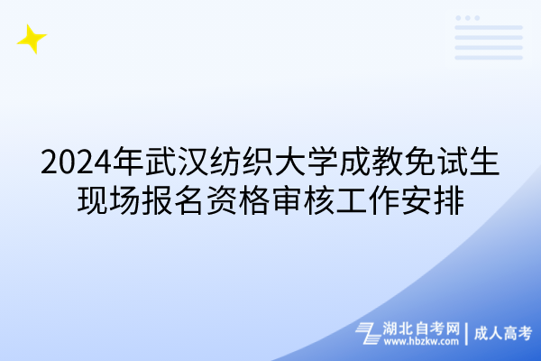 2024年武漢紡織大學成教免試生現(xiàn)場報名資格審核工作安排